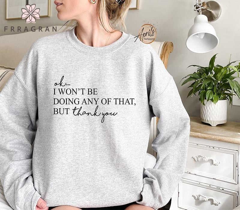 Funny Ok I Won’T Be Doing Any Of That But Thank You Sweatshirt