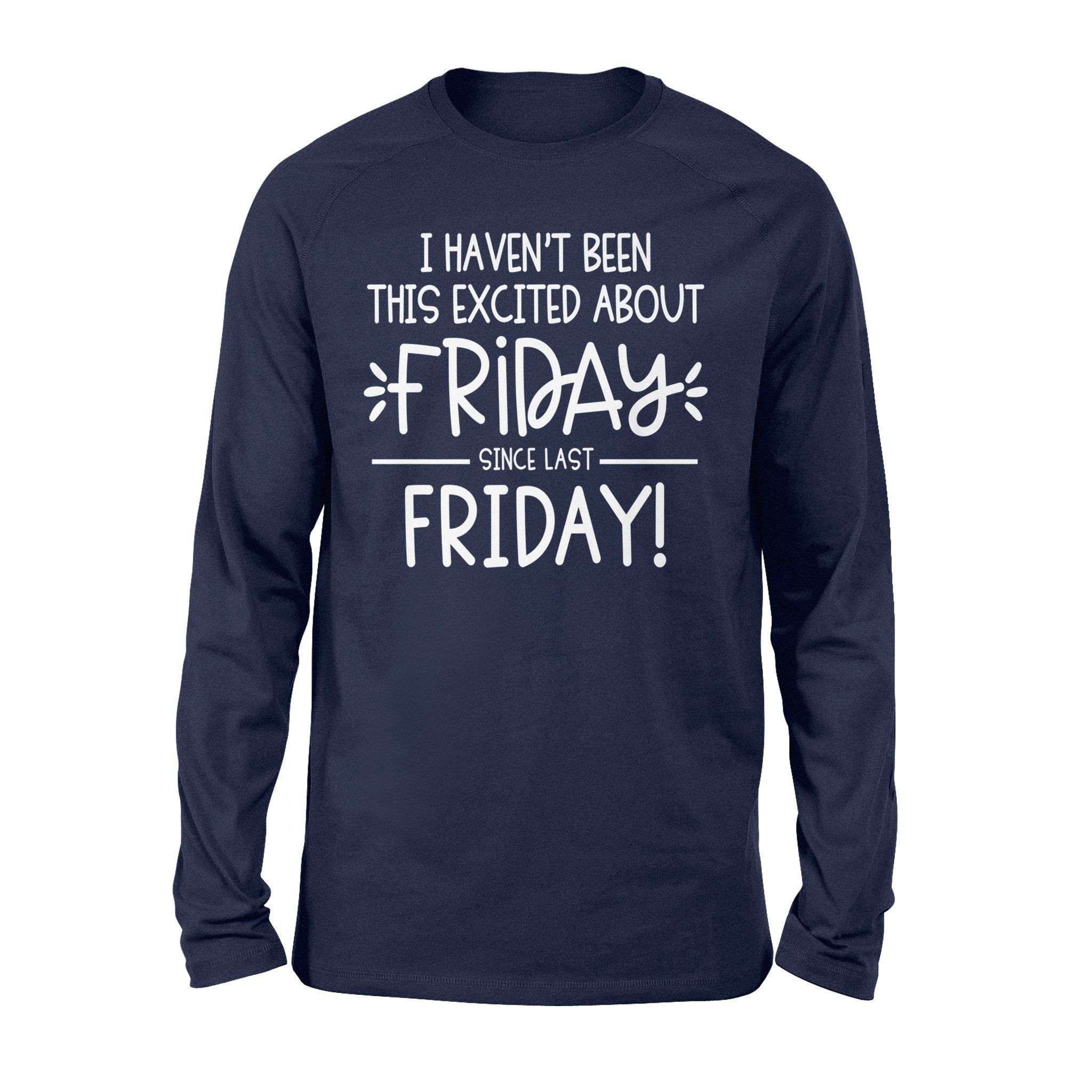 I Havent Been This Excited About Friday T Shirt – Standard Long Sleeve