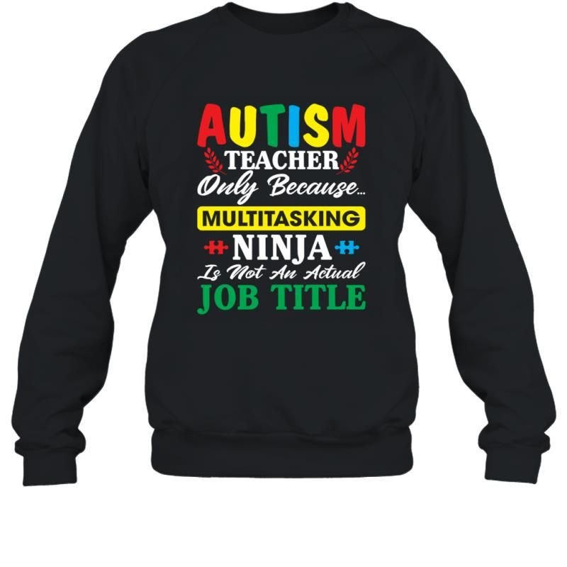 Autism Teacher Only Because Multitasking Ninja Is Not An Actual Job Title Shirt Sweatshirt