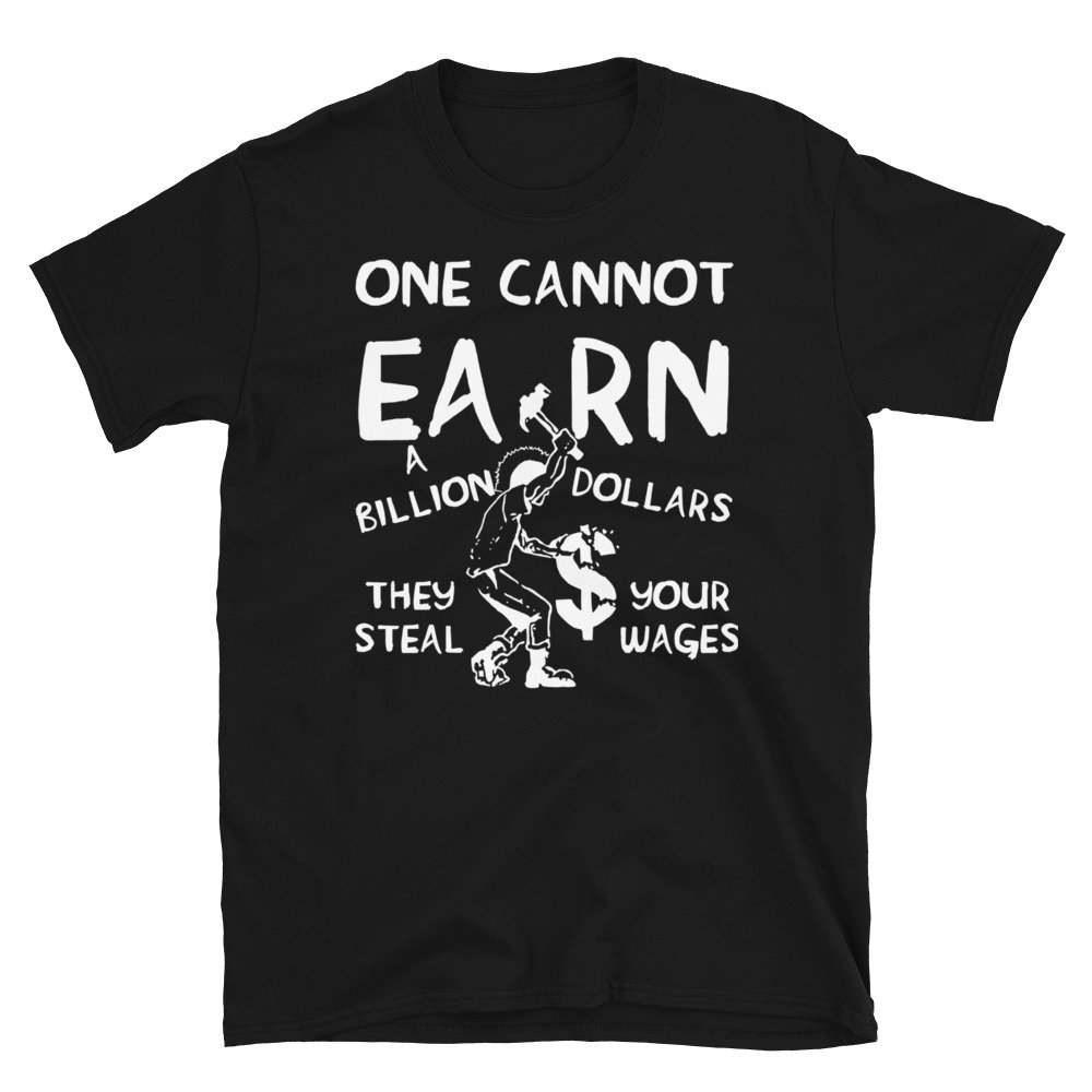 One Cannot Earn A Billion Dollars – Socialist, Class Warfare, Anarchist, Radical T-Shirt