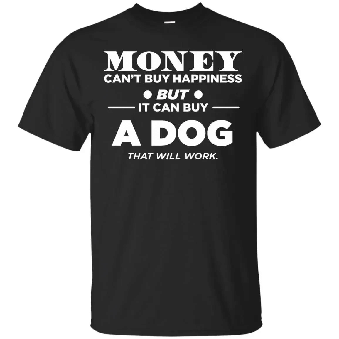 Money Can’T Buy Happiness But It Can Buy A Dog That Will Work T-Shirt