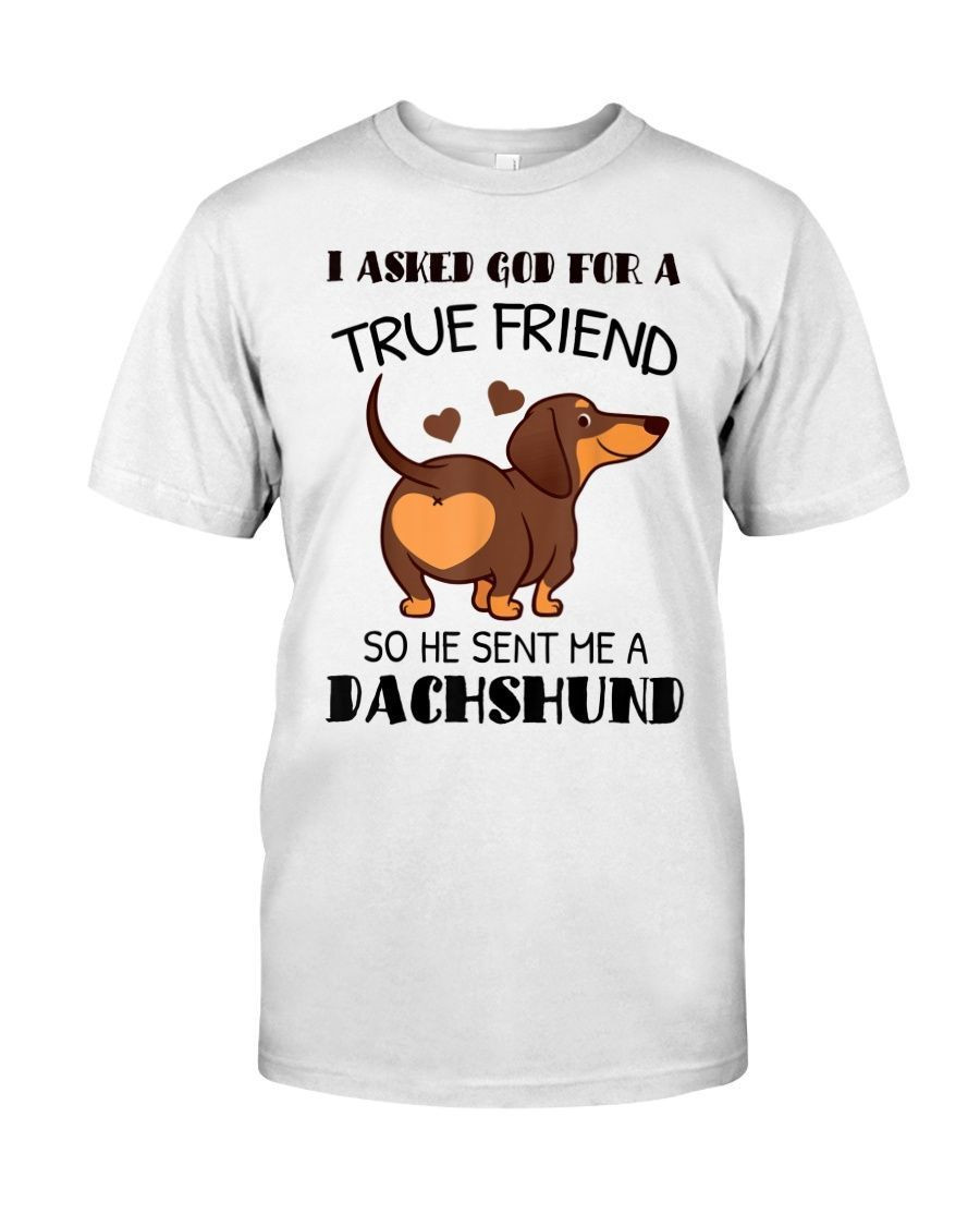 I Asked God For A True Friend So He Sent Me A Dachshund Funny Dog Lovers Shirts