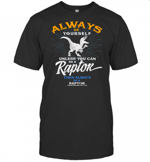 Always Be Yourself Be A Raptor T Shirt Dinosaur Prehistory