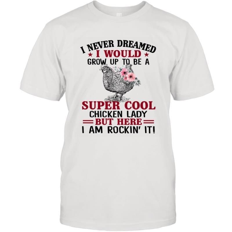 I Never Dreamed I Would Grow Up To Be A Super Cool Chicken Lady But Here I Am Shirt