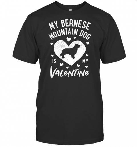 My Bernese Mountain Dog Is My Valentine Valentines Day Gifts T Shirt