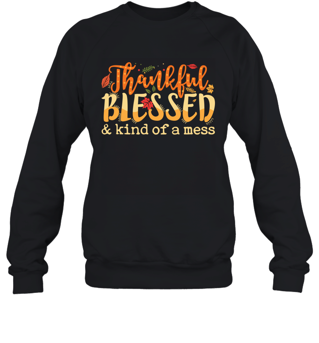 Thankful Blessed _ Kind Of A Mess Funny Thanksgiving Shirt Sweatshirt