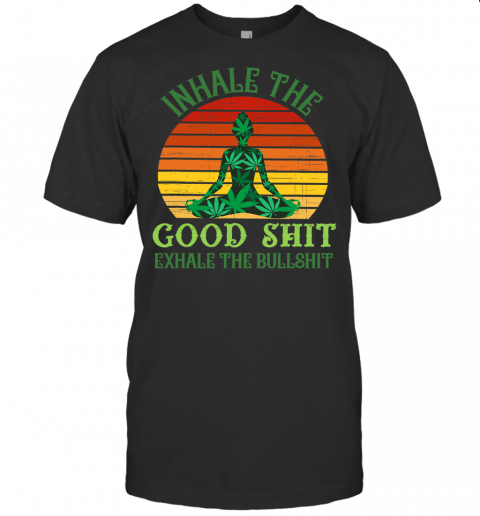 Inhale The Good Shit Exhale The Bullshit Weed Yoga T Shirt