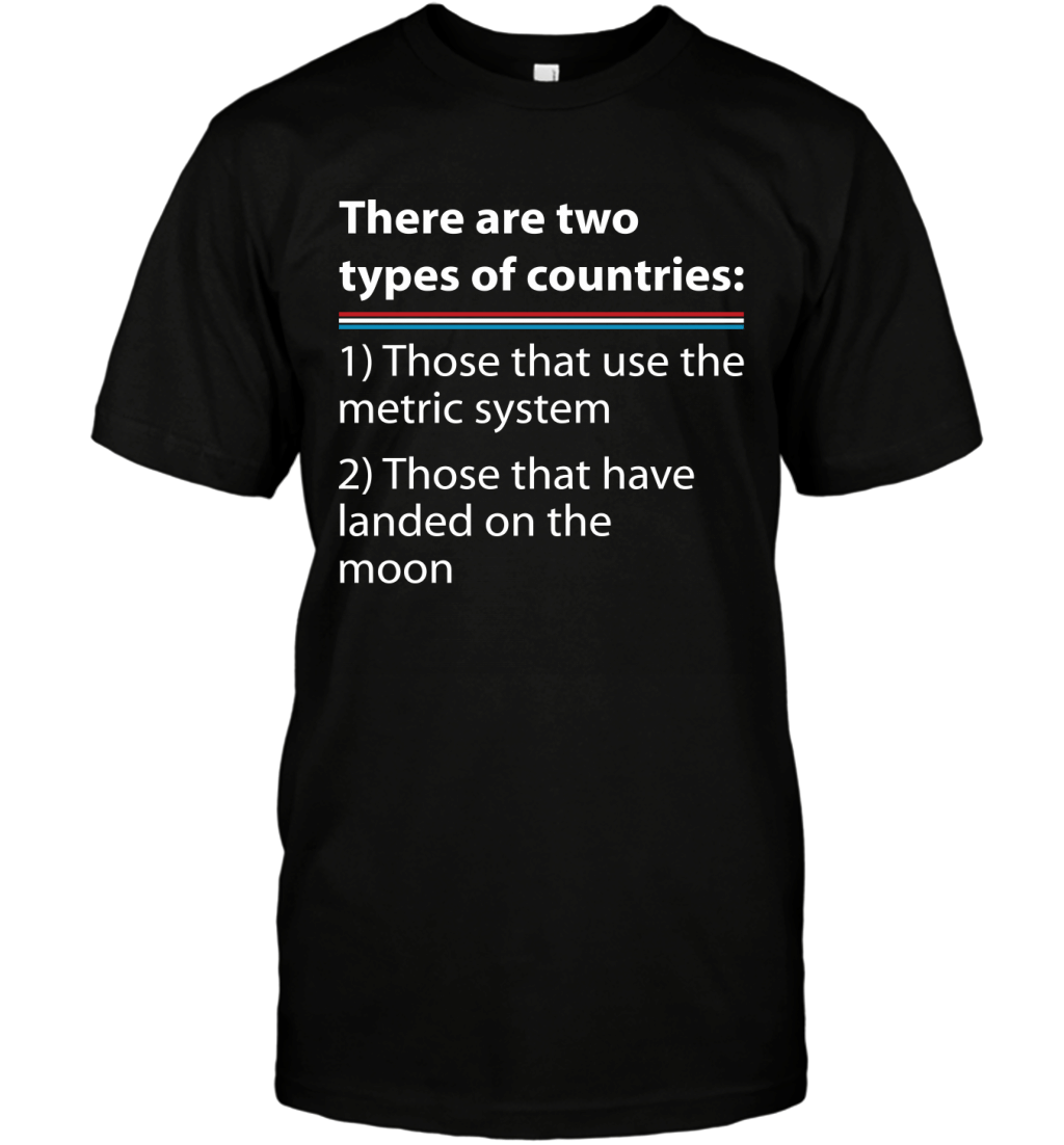 There Are Two Types Of Countries Metric System And Landed On The Moon Shirt T-Shirt