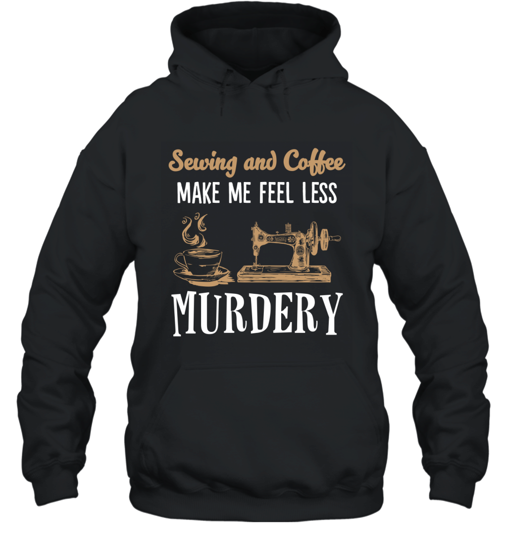 Sewing And Coffee Make Me Feel Less Murdery Funny Shirt Hoodie