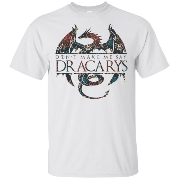 Dont Make Me Say Dracarys Dragon Game Of Thrones Shirt