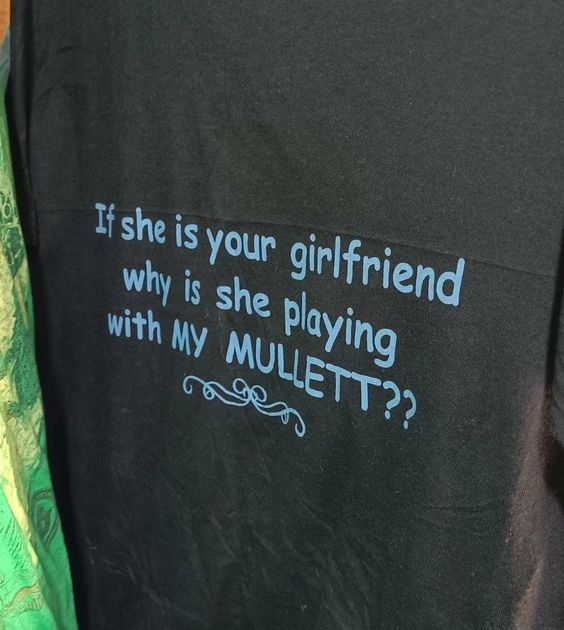 If She is Your Girlfriend Why is She Playing With My Mullett Shirt