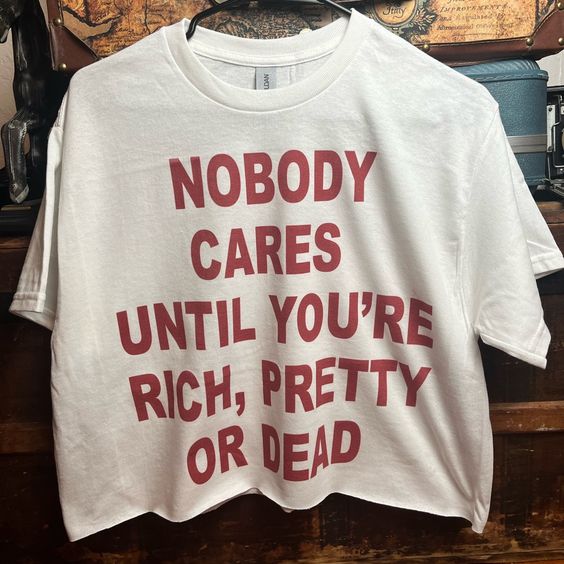 Nobody Cares Until You’re Rich, Pretty or Dead Shirt