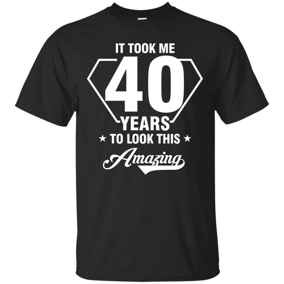 It Took Me 40 Years To Look This Amazing 40Th Birthday Shirt