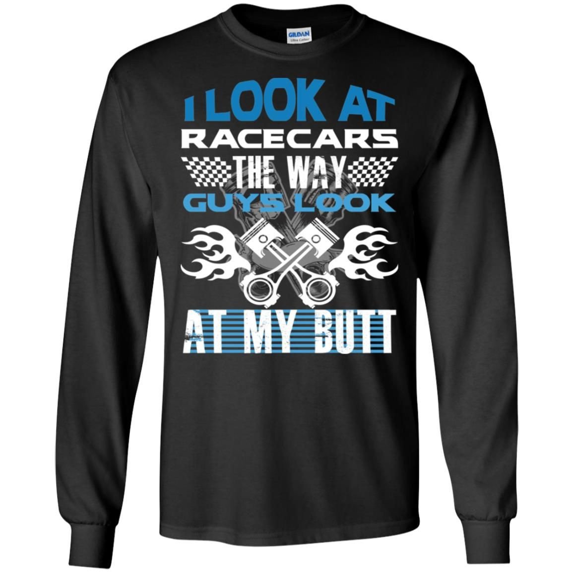 I Look At Racecars The Way Guys Look At My Butt Long Sleeve T-Shirts Hoodies