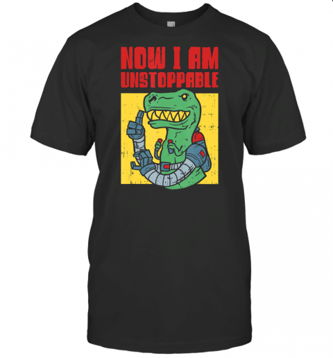 Now I Am Unstoppable Trex Claws Funny Dinosaur T Shirt