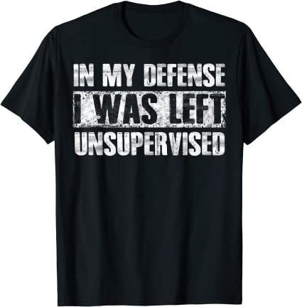 In My Defense I Was Left Unsupervised Funny Sayings T-Shirt