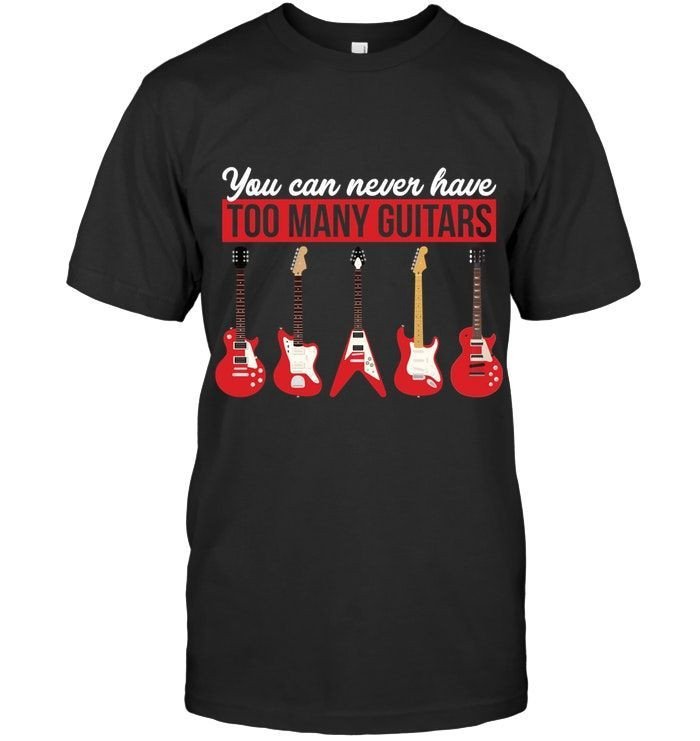 You Can Never Have Too Many Guitars Funny Guitar Lovers Shirts