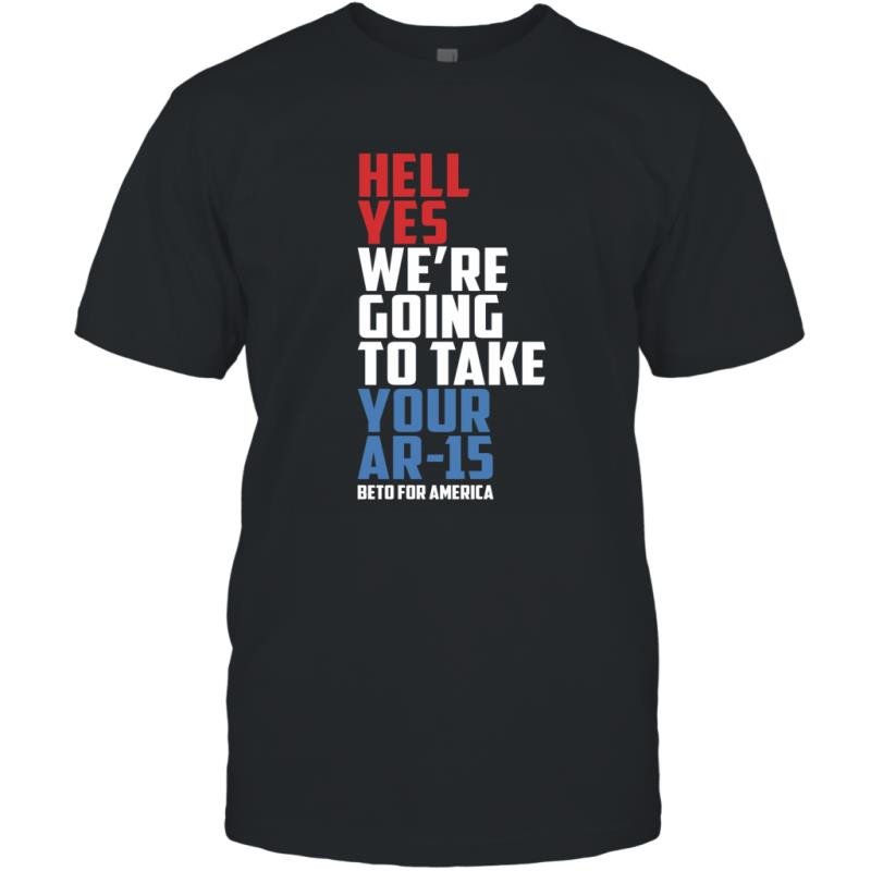 Hell Yes We_Re Going Take Your Ar 15 Beto For America Shirt T-Shirt