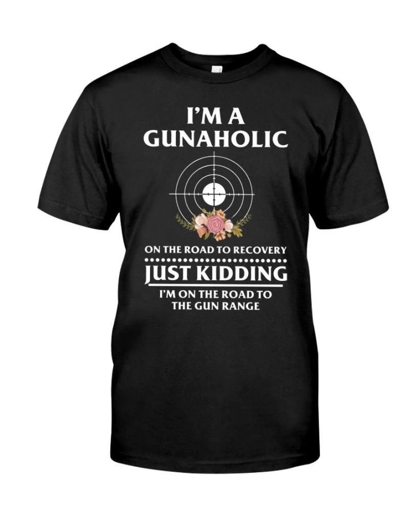 Im A Gunaholic On The Road Ro Recovery Just Kidding The Gun Range Gun Lovers Shirts