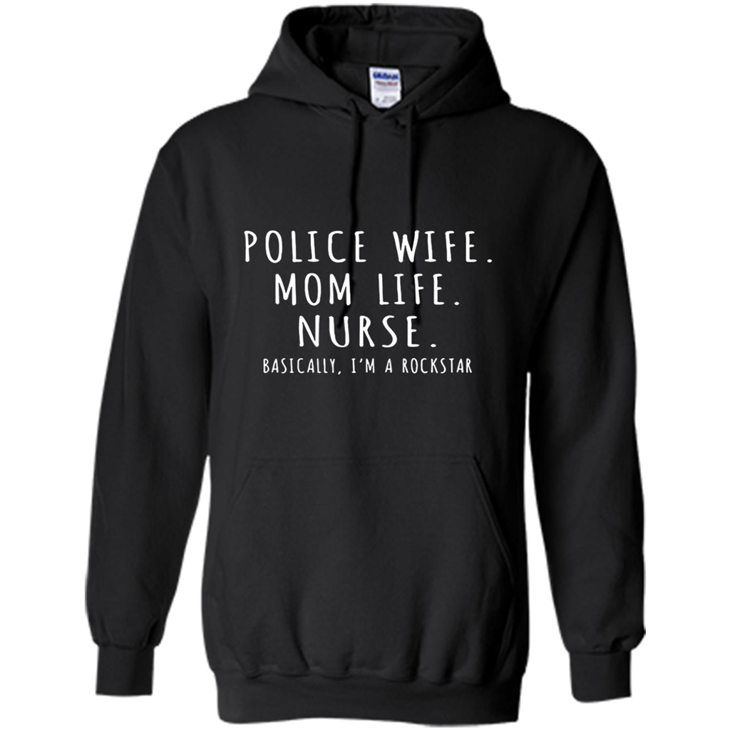 Police Wife Mom Life Nurse Basically Im A Rockstar Shirt – Hoodie