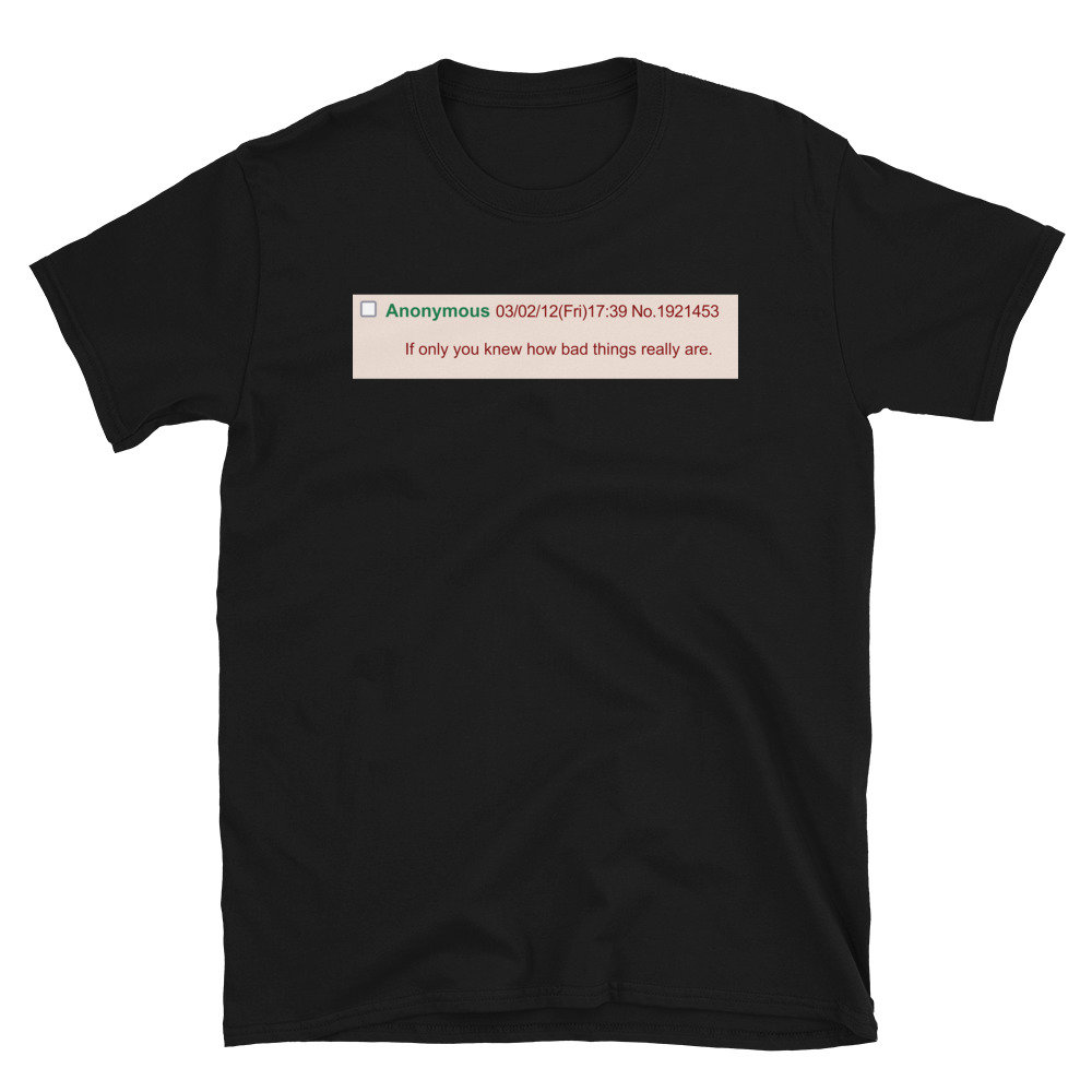 If Only You Knew How Bad Things Really Are – Meme, Greentext T-Shirt