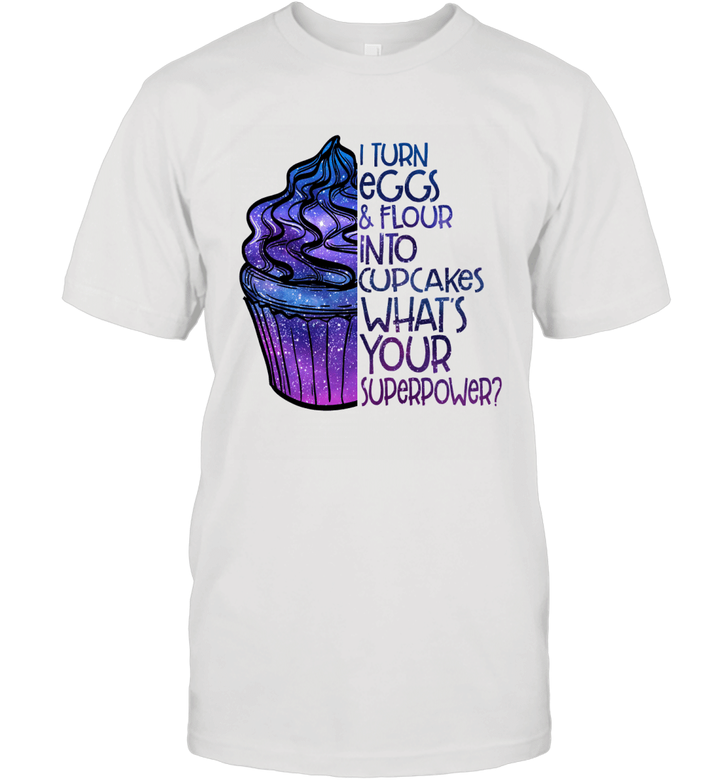 I Turn Eggs And Flour Into Cupcakes What_S Your Superpower Shirt