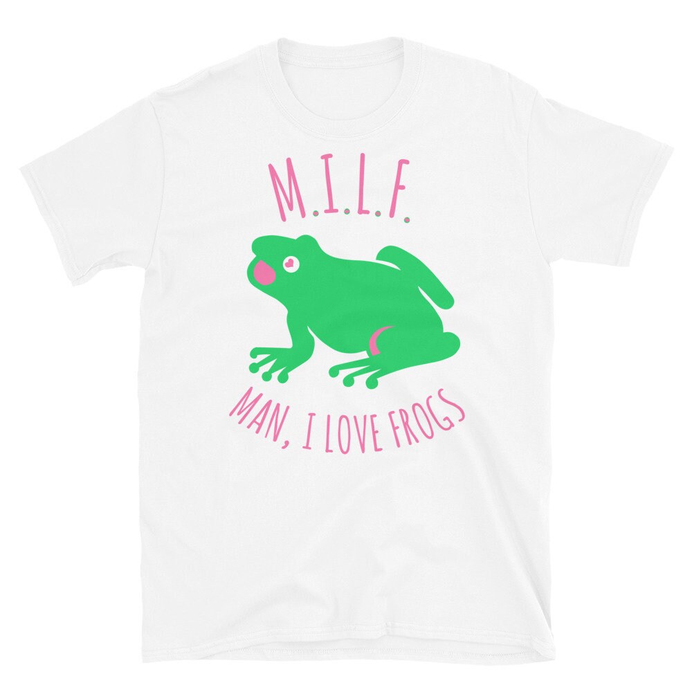 Man I Love Frogs – MILF, Meme, Oddly Specific T-Shirt