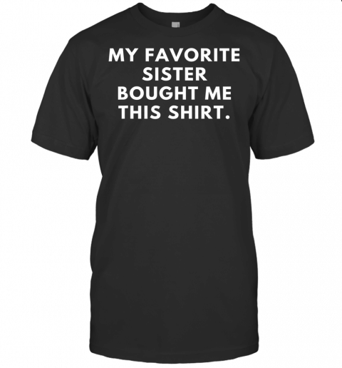 Funny My Favorite Sister Bought Me This Shirt Men Smile Gift T Shirt