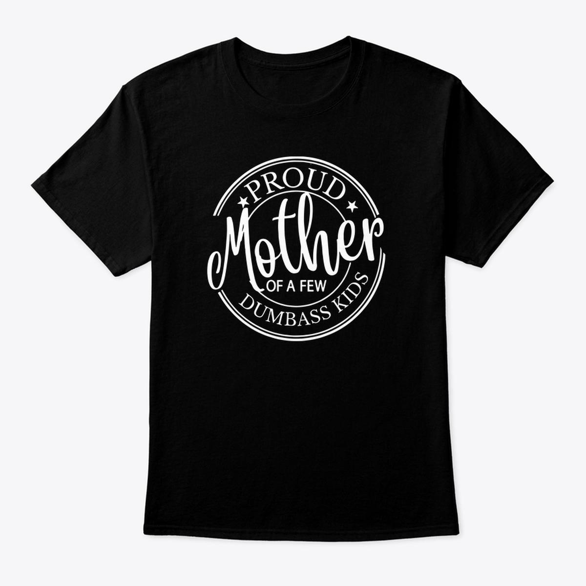 Proud Mother of a Few Dumbass Kids Shirt, Funny Mother’s Day Gift, Womenswear & Underwear, Casual, Fit. Comfort Cotton