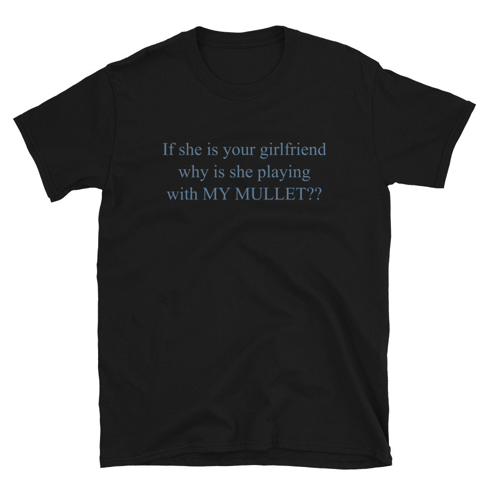 If She Is Your Girlfriend Why Is She Playing With MY MULLET?? – Meme T-Shirt