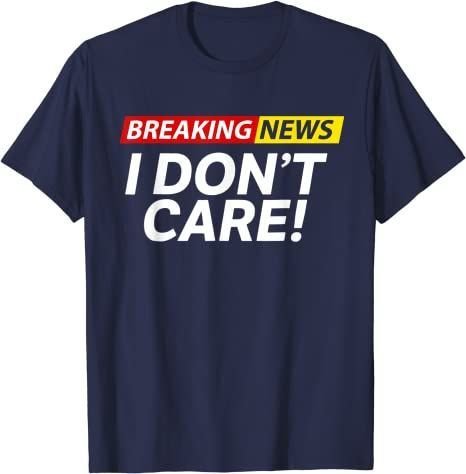 I Don’T Care Breaking News Funny T-Shirt