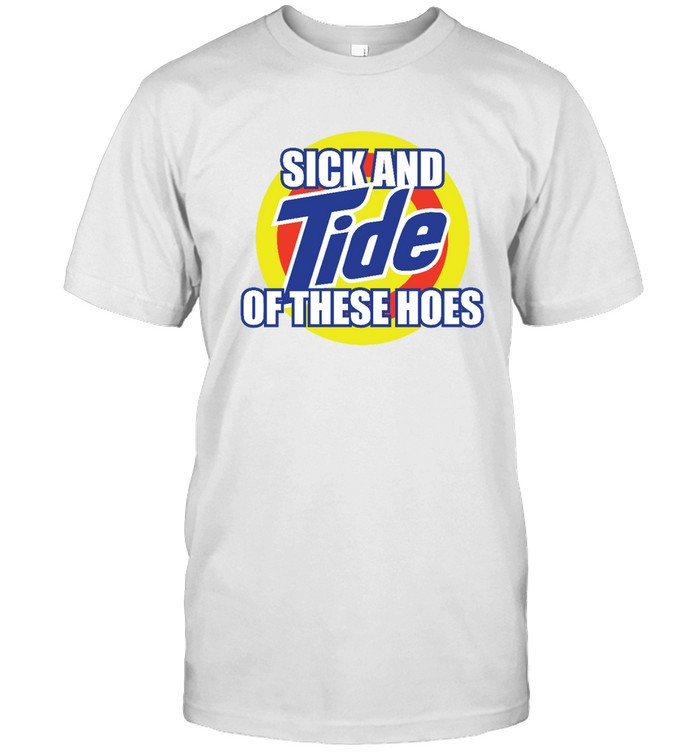 Sick And Tide Of These Hoes T Shirt