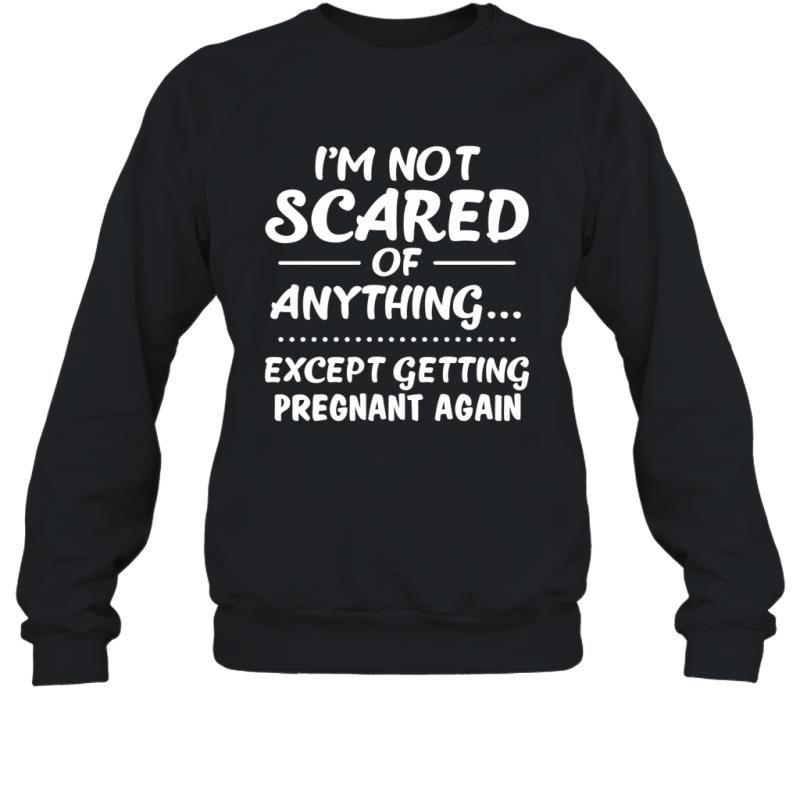 I_M Not Scared Of Anything Except Getting Pregnant Again Shirt Sweatshirt