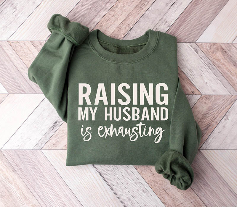 Raising My Husband Is Exhausting Sweatshirt